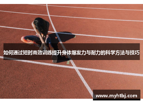 如何通过短时高效训练提升身体爆发力与耐力的科学方法与技巧