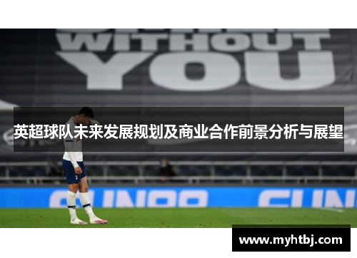 英超球队未来发展规划及商业合作前景分析与展望
