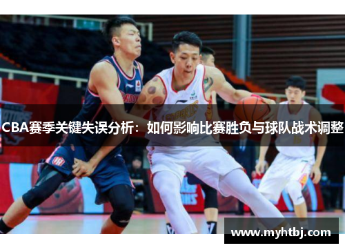 CBA赛季关键失误分析：如何影响比赛胜负与球队战术调整