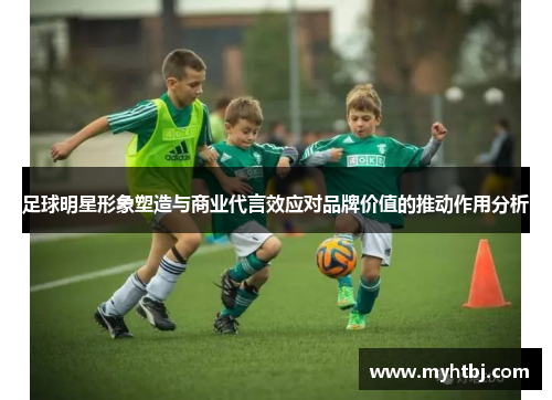 足球明星形象塑造与商业代言效应对品牌价值的推动作用分析